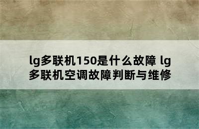 lg多联机150是什么故障 lg多联机空调故障判断与维修